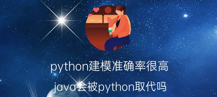 python建模准确率很高 java会被python取代吗？